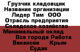 Грузчик-кладовщик › Название организации ­ Лидер Тим, ООО › Отрасль предприятия ­ Складское хозяйство › Минимальный оклад ­ 32 000 - Все города Работа » Вакансии   . Крым,Судак